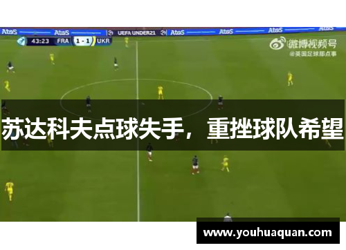 苏达科夫点球失手，重挫球队希望